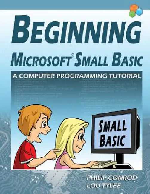 Beginning Microsoft Small Basic - A Computer Programming Tutorial - Color Illustrated 1.0 Edition by Philip Conrod, Lou Tylee