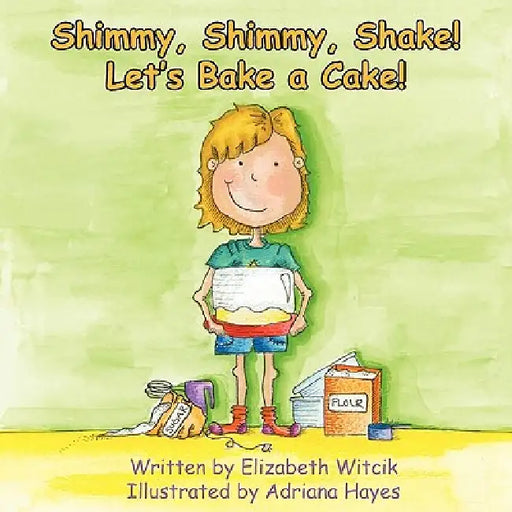 Shimmy, Shimmy, Shake! Let's Bake a Cake! by Elizabeth Witcik, Bridget Rongner, Adriana Hayes