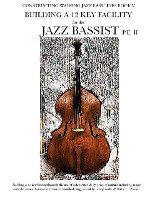 Constructing Walking Jazz Bass Lines Book V - Building a 12 Key Facility for the Jazz Bassist PT II by Steven Mooney
