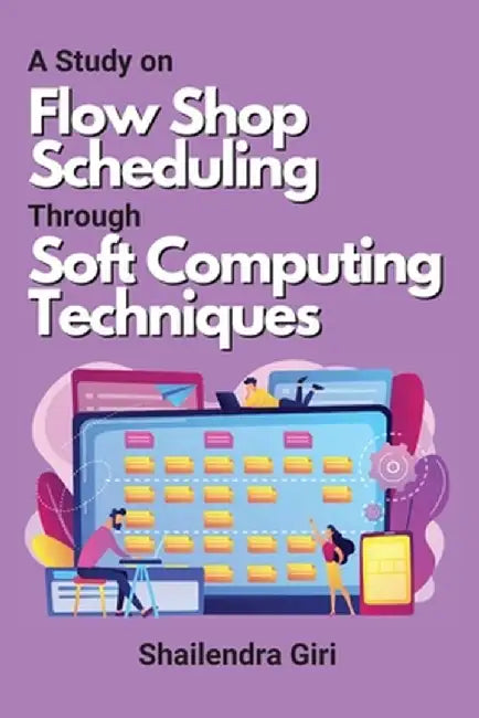 A Study on Flow Shop Scheduling Through Soft Computing Techniques by Shailendra Giri
