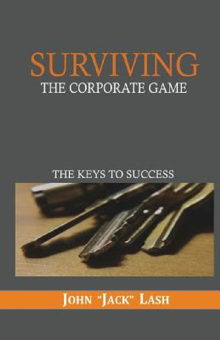 Surviving the Corporate Game: The Keys to Success by Jack Lash