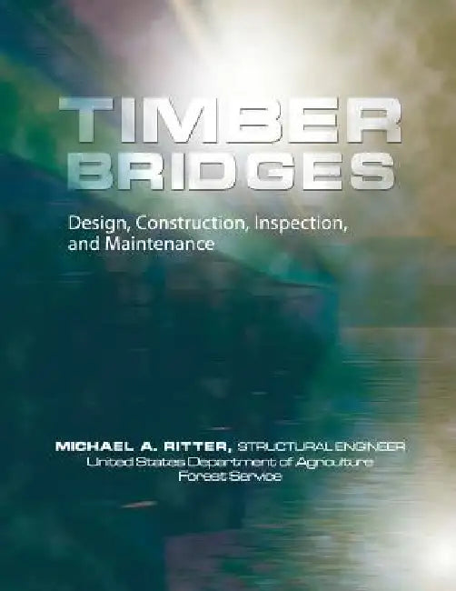 Timber Bridges: Design, Construction, Inspection, and Maintenance by Michael Ritter, United States Forest Service