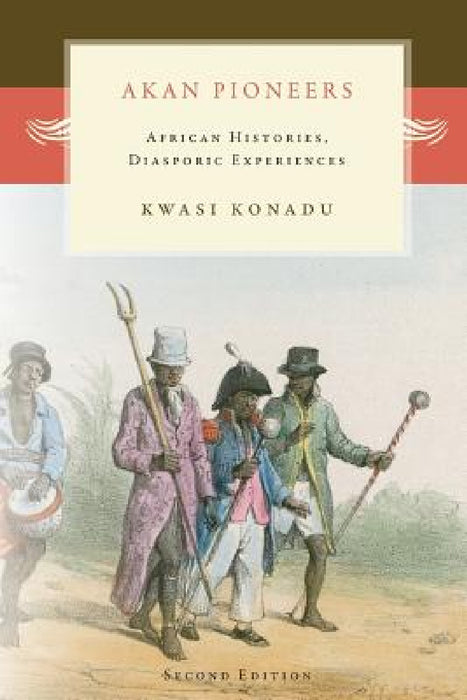 Akan Pioneers: African Histories, Diasporic Experiences by Kwasi Konadu