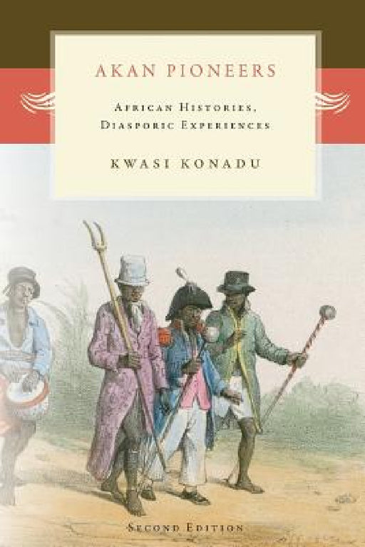 Akan Pioneers: African Histories, Diasporic Experiences by Kwasi Konadu