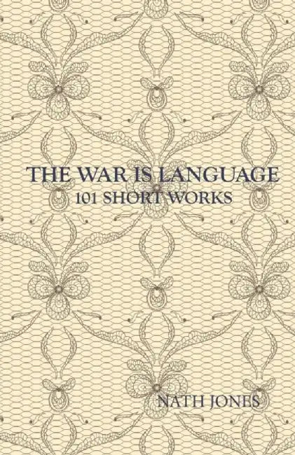 The War Is Language: 101 Short Works by Nath Jones