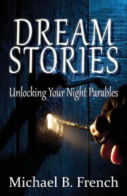 Dream Stories: Unlocking Your Night Parables by Michael B. French
