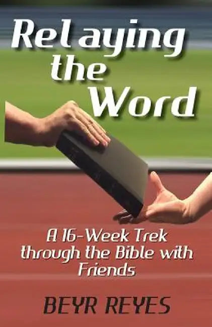 Relaying the Word: A 16-Week Trek Through the Bible with Friends by Beyr Reyes
