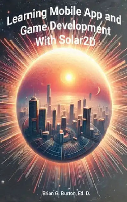 Learning Mobile App and Game Development with Solar2D by Burton, Brian G.