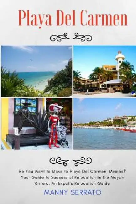 So You Want to Move to Playa del Carmen?: Your Guide to Successful Relocation in the Mayan Riviera, Expatriate and Escape the Rat Race! by Manny Serrato