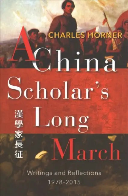A China Scholar's Long March, 1978-2015: Reflections on a Changing China by Charles Horner