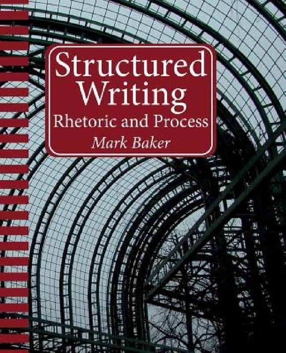 Structured Writing: Rhetoric and Process by Mark Baker