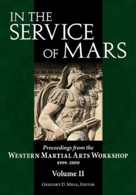 In the Service of Mars: Proceedings from the Western Martial Arts Workshop 1999-2009, Volume 2 by Gregory D. Mele