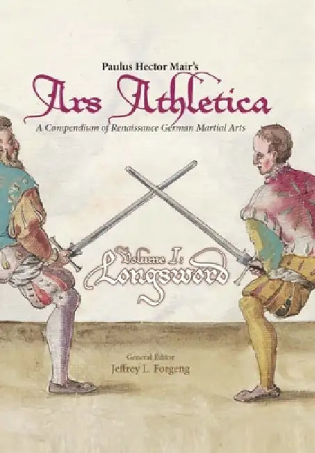 Paulus Hector Mair's Ars Athletica Volume I: Longsword by Paulus Hector Mair, Jeffrey L. Forgeng