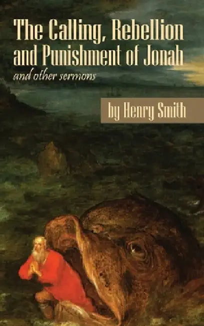The Calling, Rebellion and Punishment of Jonah, and Other Sermons by Henry Smith, C. Matthew McMahon