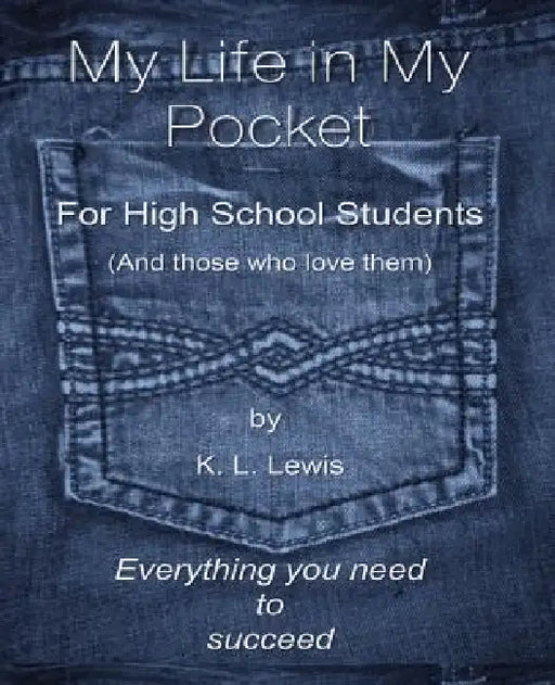 My LIfe in My Pocket for High School Students (and those who love them) by K. L. Lewis