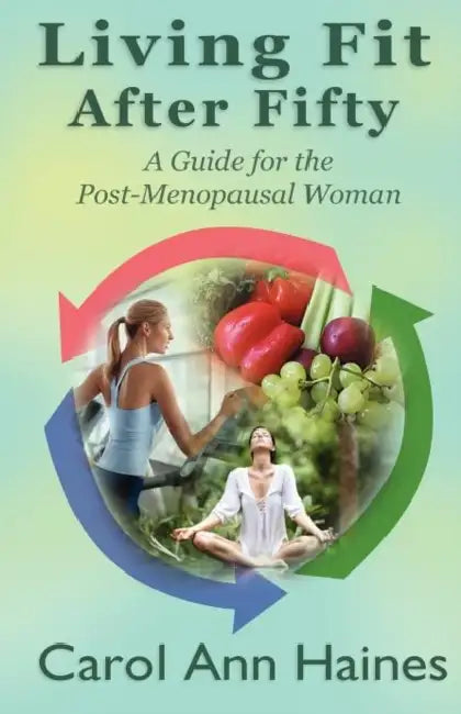 Living Fit After Fifty - A Guide For the Post-Menopausal Woman by Carol Ann Haines, Aaron S. Haines