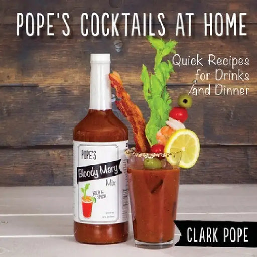 Pope's Cocktails at Home: Quick Recipes for Drinks and Dinner by Clark Pope