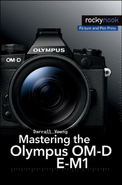 Mastering the Olympus Om-D E-M1 by Darrell Young
