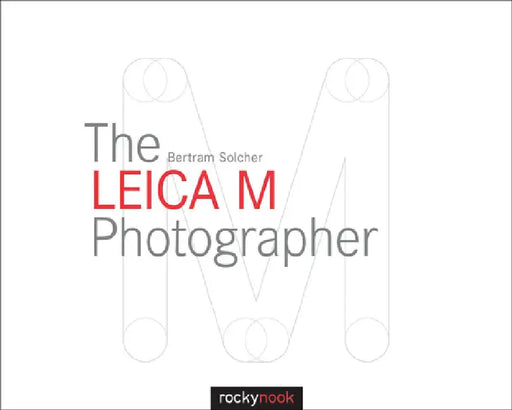 The Leica M Photographer: Photographing with Leica's Legendary Rangefinder Cameras by Bertram Solcher