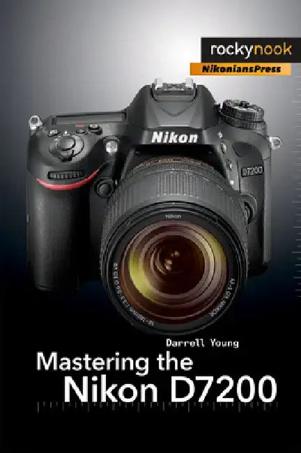 Mastering the Nikon D7200 by Darrell Young