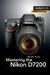 Mastering the Nikon D7200 by Darrell Young
