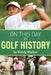 On This Day in Golf History: A Day-By-Day Anthology of Anecdotes and Historical Happenings by Randy Walker