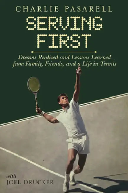 Charlie Pasarell: Serving First: Dreams Realized and Lessons Learned from Family, Friends and a Life in Tennis by Joel Drucker, Charlie Pasarell