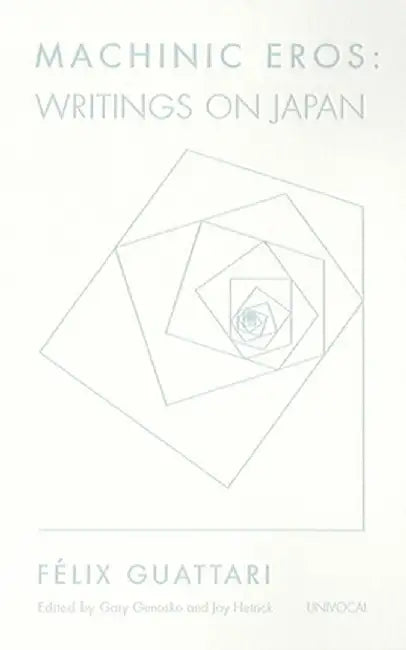 Machinic Eros: Writings on Japan by Guattari, Felix