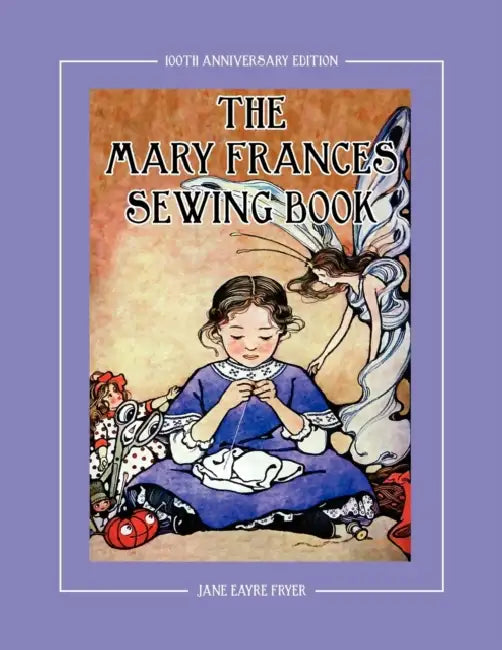The Mary Frances Sewing Book 100th Anniversary Edition: A Children's Story-Instruction Sewing Book with Doll Clothes Patterns for American Girl & Othe by Jane Eayre Fryer, Linda Wright