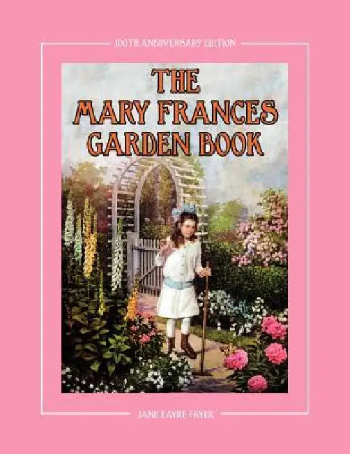 The Mary Frances Garden Book 100th Anniversary Edition: A Children's Story-Instruction Gardening Book with Bonus Pattern for Child's Gardening Apron by Jane Eayre Fryer, Linda Wright