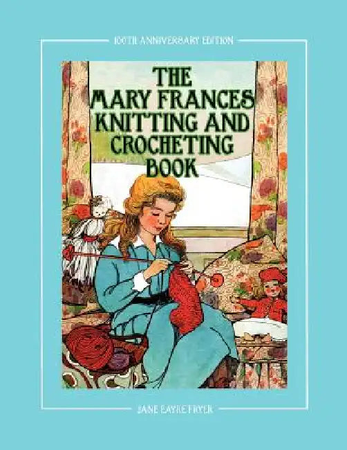 The Mary Frances Knitting and Crocheting Book 100th Anniversary Edition: A Children's Story-Instruction Book with Doll Clothes Patterns for 18" Dolls by Jane Eayre Fryer, Linda Wright