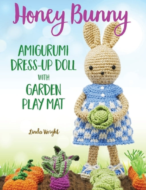 Honey Bunny Amigurumi Dress-Up Doll with Garden Play Mat: Crochet Patterns for Bunny Doll plus Doll Clothes, Garden Playmat & Accessories by Linda Wright