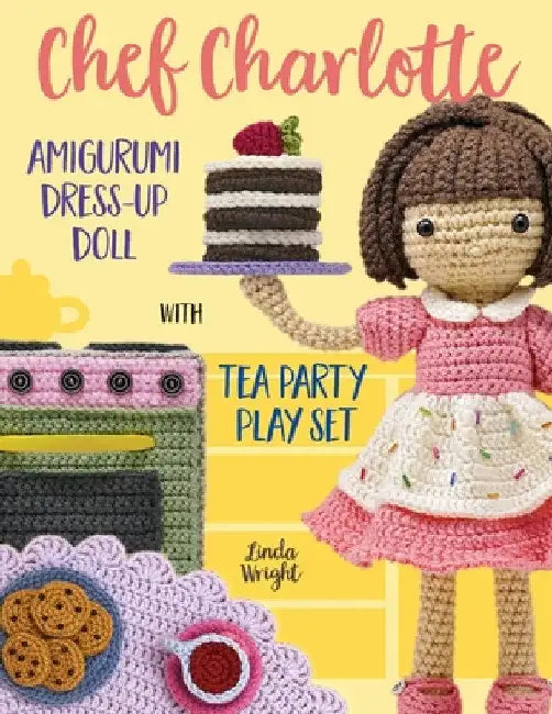 Chef Charlotte Amigurumi Dress-Up Doll with Tea Party Play Set: Crochet Patterns for 12-inch Doll plus Doll Clothes, Oven, Pastries, Tablecloth & Acce by Linda Wright