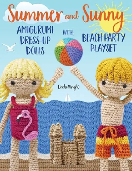 Summer and Sunny Amigurumi Dress-Up Dolls with Beach Party Playset: Crochet Patterns for 12-inch Dolls plus Doll Clothes, Beach Playmat & Accessories by Linda Wright