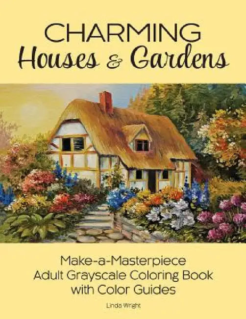 Charming Houses & Gardens: Make-a-Masterpiece Adult Grayscale Coloring Book with Color Guides by Linda Wright