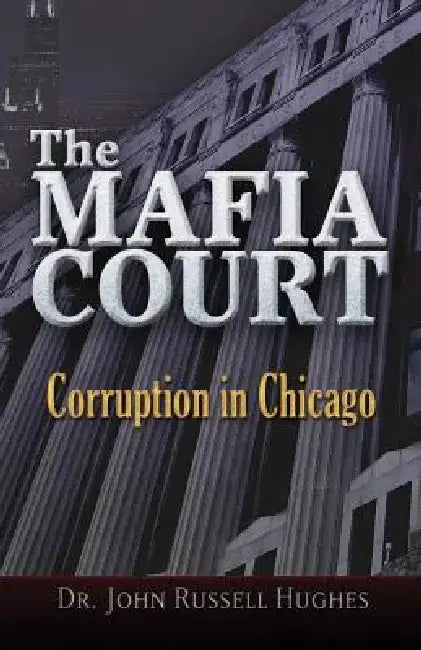 The Mafia Court: Corruption in Chicago by John Russell Hughes