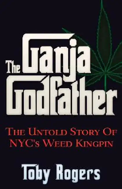 The Ganja Godfather: The Untold Story of NYC's Weed Kingpin by Toby Rogers