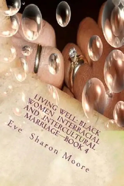 Living Well: Black Women Interracial and Intercultural Marriage-Book 4: Black Women Marrying Multiculturally and Living Well: How t by Eve Sharon Moore