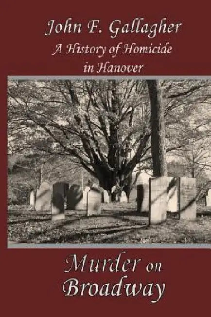Murder on Broadway: A HIstory of Homicide in Hanover by John F. Gallagher
