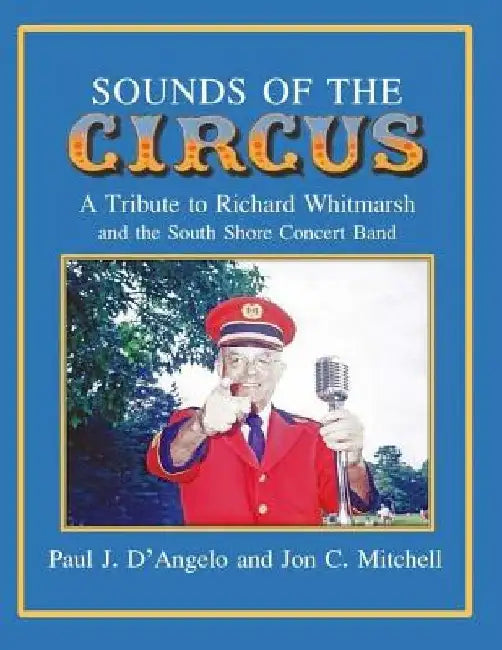 Sounds of the Circus: A Tribute to Richard Whitmarsh and the South Shore Concert Band by Jon C. Mitchell