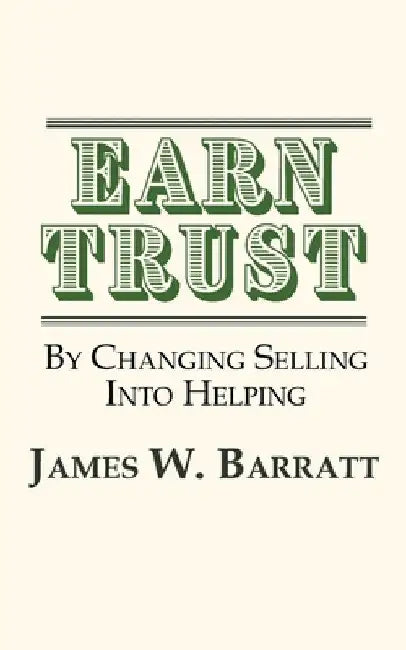 EARN TRUST By Changing Selling Into Helping: Practical Tips for Client Development & Networking by James W. Barratt