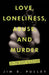 Love, Loneliness, Abuse, and Murder: The True Story of a Woman Desperately Seeking Companionship by Jim B. Pulley