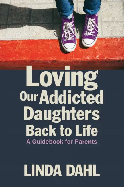 Loving Our Addicted Daughters Back to Life: A Guidebook for Parents by Linda Dahl