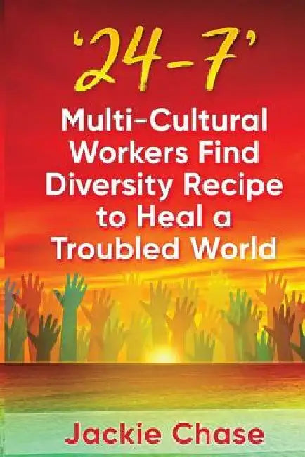 '24/7': Multi-Cultural Workers Find Diversity Recipe to Heal A Troubled World by Jackie L. Chase