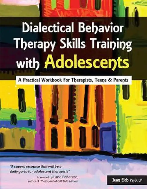 Dialectical Behavior Therapy Skills Training with Adolescents: A Practical Workbook for Therapists, Teens & Parents by Jean Eich