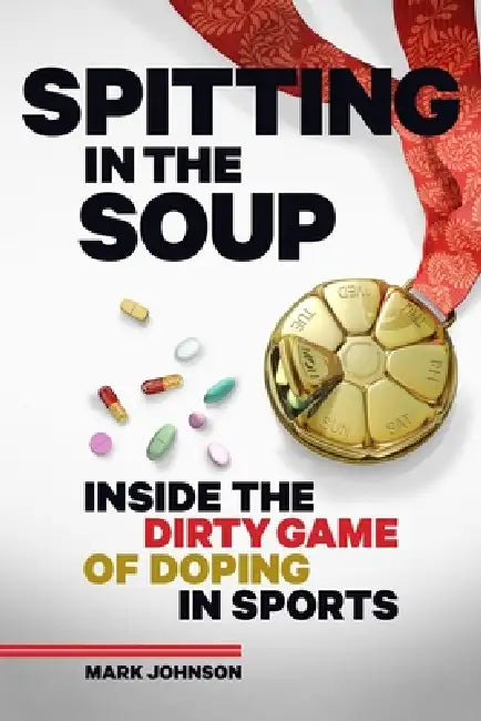 Spitting in the Soup: Inside the Dirty Game of Doping in Sport: Inside the Dirty Game of Doping in Sports by Mark Johnson