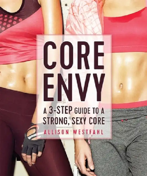 Core Envy: A 3-Step Guide to a Strong, Sexy Core: A 3-Step Guide to a Strong, Sexy Core by Allison Westfahl