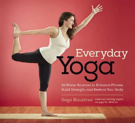 Everyday Yoga: At-Home Routines to Enhance Fitness, Build Strength, and Restore Your Body: At-Home Routines to Enhance Fitness, Build Strength, and Re by Sage Rountree