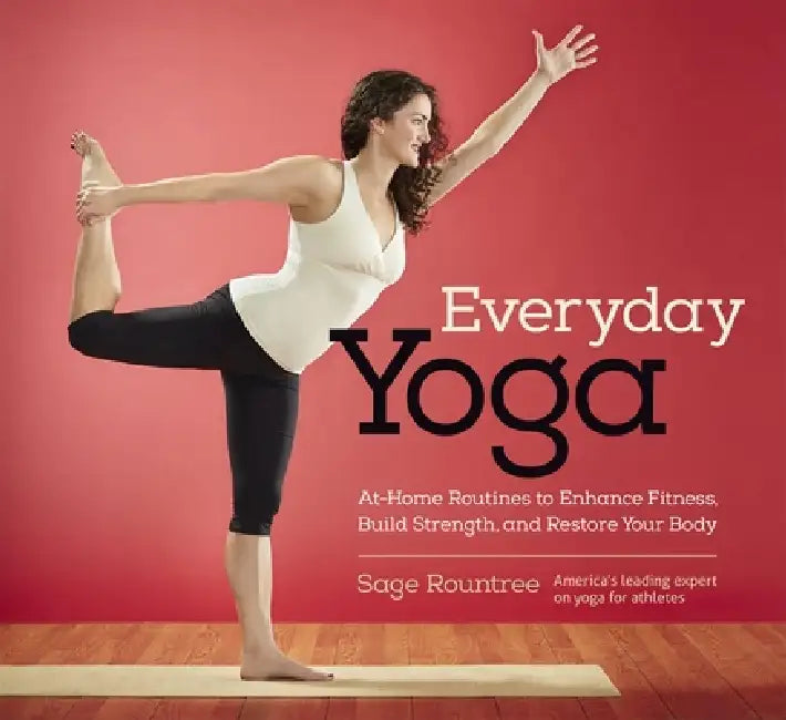 Everyday Yoga: At-Home Routines to Enhance Fitness, Build Strength, and Restore Your Body: At-Home Routines to Enhance Fitness, Build Strength, and Re by Sage Rountree