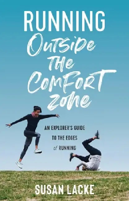 Running Outside the Comfort Zone: An Explorer's Guide to the Edges of Running: An Explorer's Guide to the Edges of Running by Susan Lacke